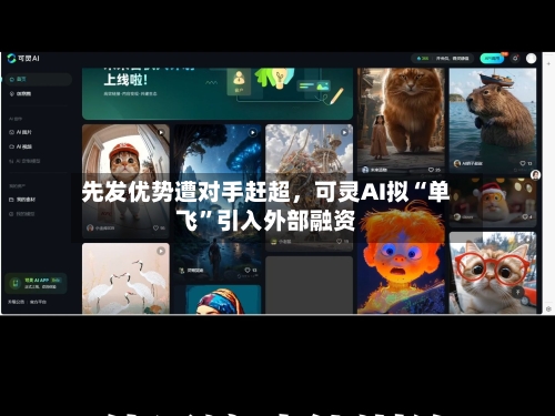 先发优势遭对手赶超	，可灵AI拟“单飞	”引入外部融资-第2张图片