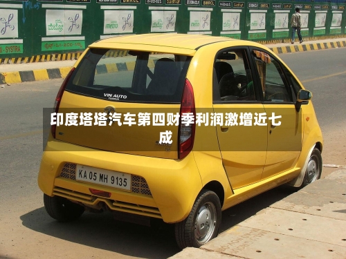 印度塔塔汽车第四财季利润激增近七成