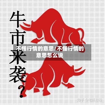 不懂行情的意思/不懂行情的意思怎么说-第2张图片