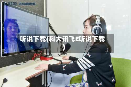 听说下载(科大讯飞E听说下载)