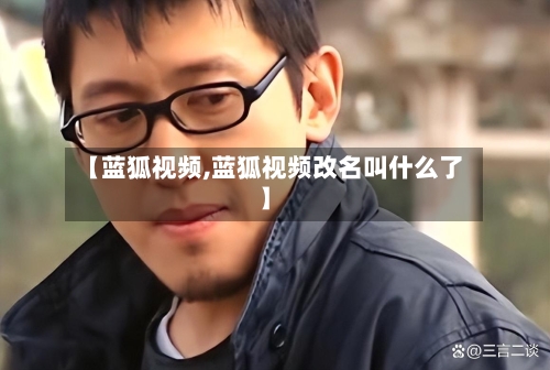 【蓝狐视频,蓝狐视频改名叫什么了】