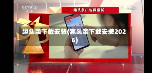 趣头条下载安装(趣头条下载安装2026)-第2张图片