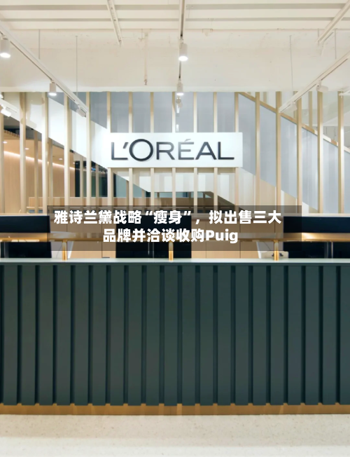 雅诗兰黛战略“瘦身”，拟出售三大品牌并洽谈收购Puig