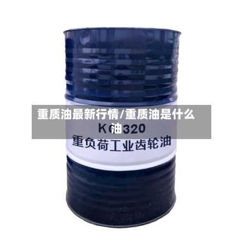 重质油最新行情/重质油是什么油