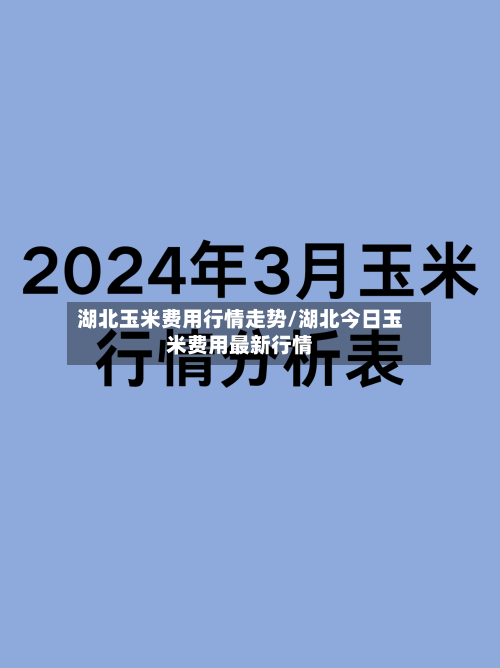 湖北玉米费用行情走势/湖北今日玉米费用最新行情