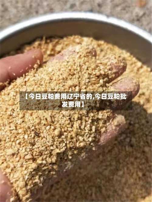 【今日豆粕费用辽宁省的,今日豆粕批发费用】