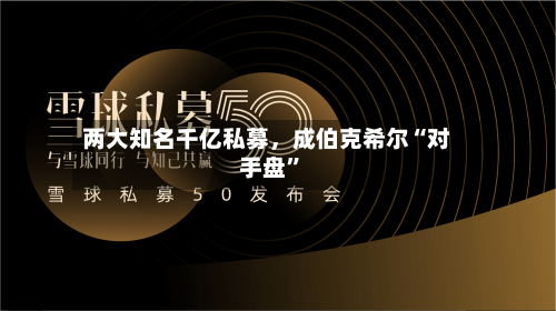 两大知名千亿私募	，成伯克希尔“对手盘	”-第2张图片