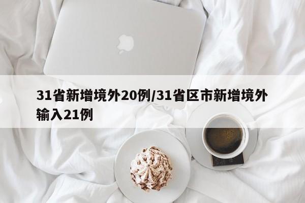 31省新增境外20例/31省区市新增境外输入21例