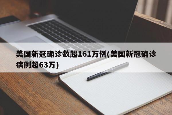 美国新冠确诊数超161万例(美国新冠确诊病例超63万)