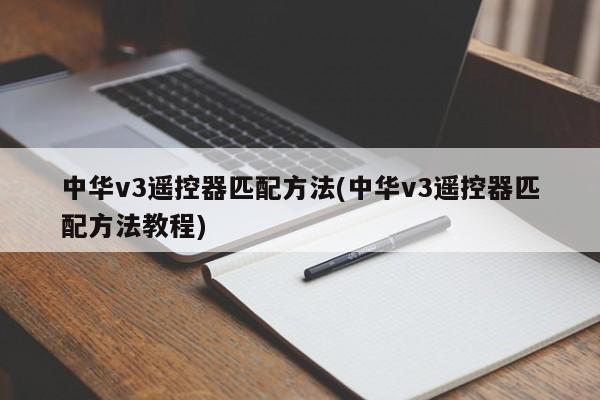 中华v3遥控器匹配方法(中华v3遥控器匹配方法教程)