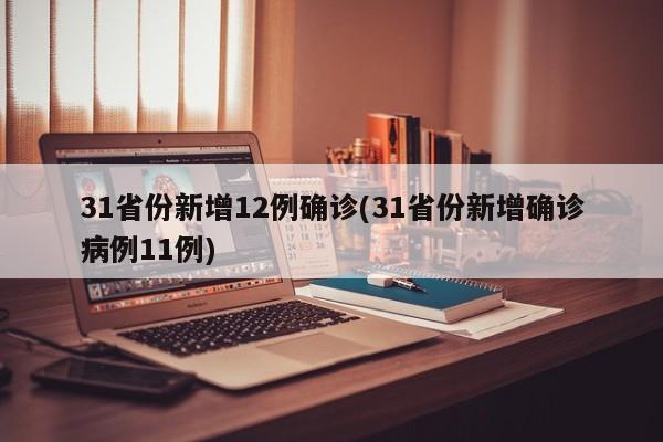 31省份新增12例确诊(31省份新增确诊病例11例)