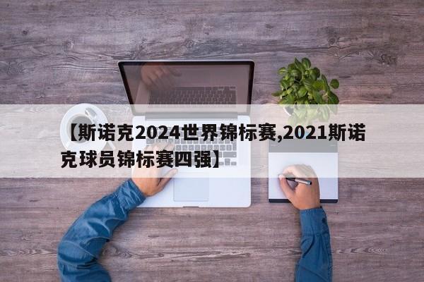 【斯诺克2024世界锦标赛,2021斯诺克球员锦标赛四强】