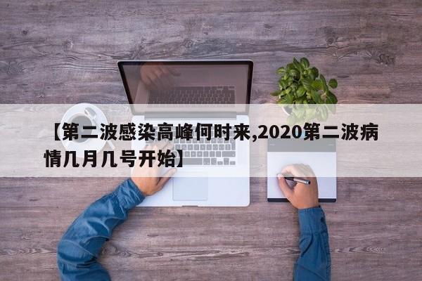 【第二波感染高峰何时来,2020第二波病情几月几号开始】